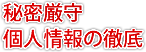 秘密厳守、個人情報の徹底
