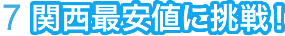 ７、関西最安値に挑戦！